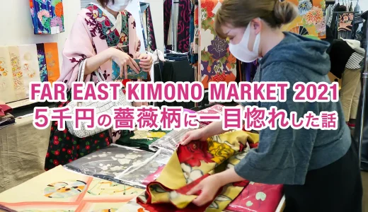 『FAR EAST KIMONO MARKET 2021』着物友達と行くお宝探し！5千円の薔薇柄に一目惚れした話
