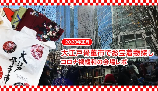 【2023年正月】大江戸骨董市でお宝着物探し。コロナ禍緩和の会場レポ