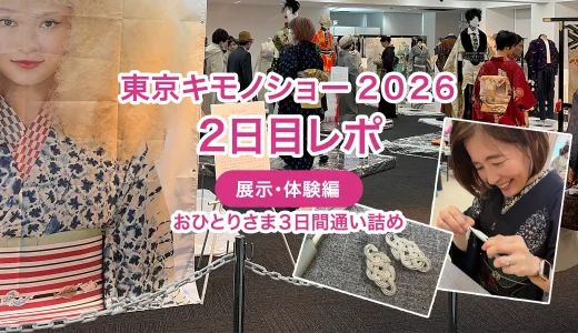 【東京キモノショー2026】1人で3日間通い詰め！2日目レポ（展示・体験編）